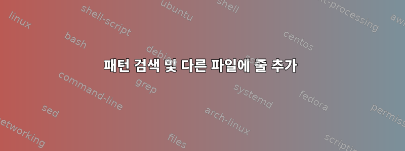 패턴 검색 및 다른 파일에 줄 추가