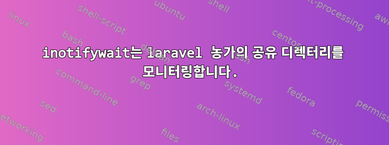 inotifywait는 laravel 농가의 공유 디렉터리를 모니터링합니다.