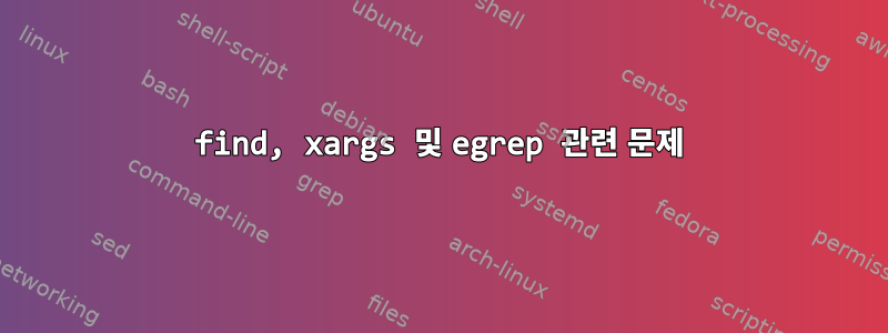 find, xargs 및 egrep 관련 문제