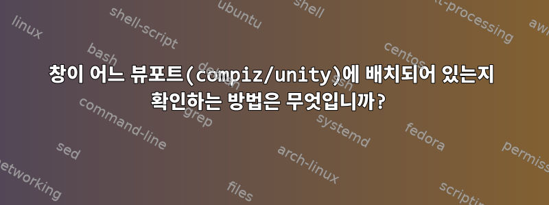 창이 어느 뷰포트(compiz/unity)에 배치되어 있는지 확인하는 방법은 무엇입니까?