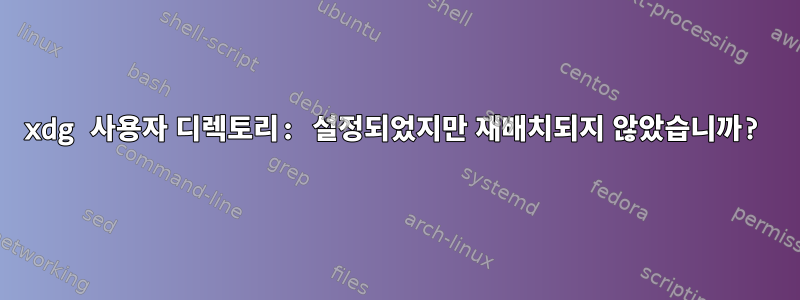 xdg 사용자 디렉토리: 설정되었지만 재배치되지 않았습니까?