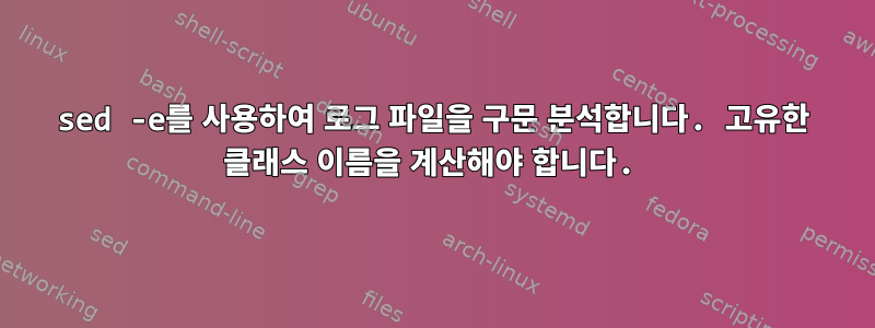 sed -e를 사용하여 로그 파일을 구문 분석합니다. 고유한 클래스 이름을 계산해야 합니다.