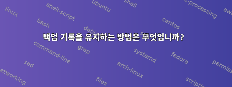 백업 기록을 유지하는 방법은 무엇입니까?