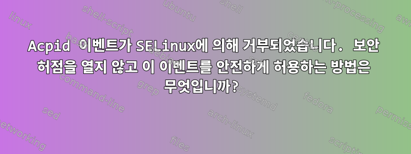 Acpid 이벤트가 SELinux에 의해 거부되었습니다. 보안 허점을 열지 않고 이 이벤트를 안전하게 허용하는 방법은 무엇입니까?