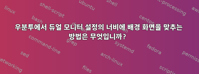 우분투에서 듀얼 모니터 설정의 너비에 배경 화면을 맞추는 방법은 무엇입니까?