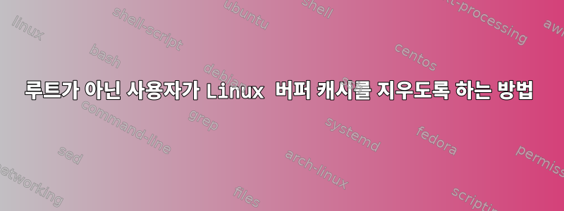 루트가 아닌 사용자가 Linux 버퍼 캐시를 지우도록 하는 방법