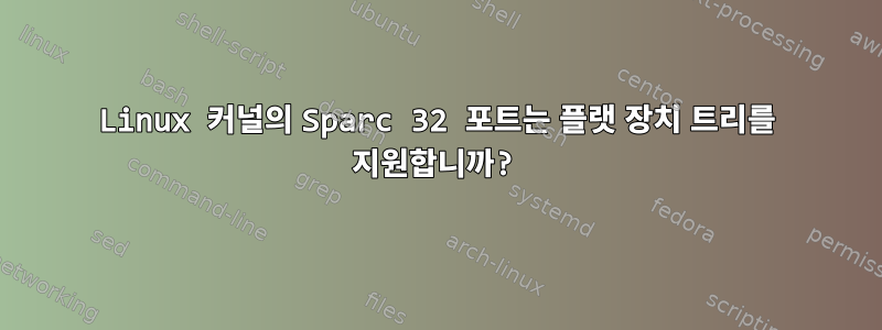 Linux 커널의 Sparc 32 포트는 플랫 장치 트리를 지원합니까?