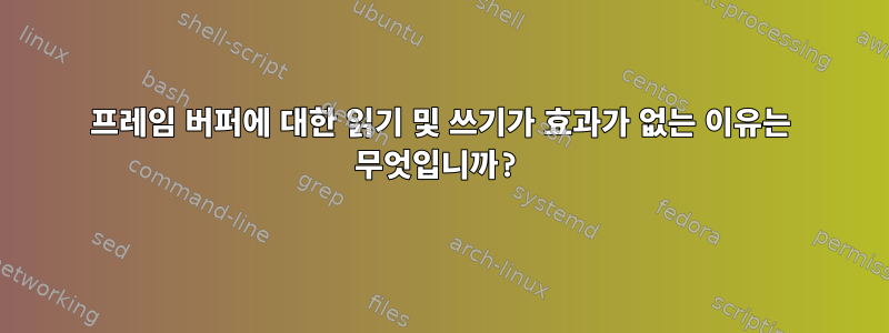 프레임 버퍼에 대한 읽기 및 쓰기가 효과가 없는 이유는 무엇입니까?