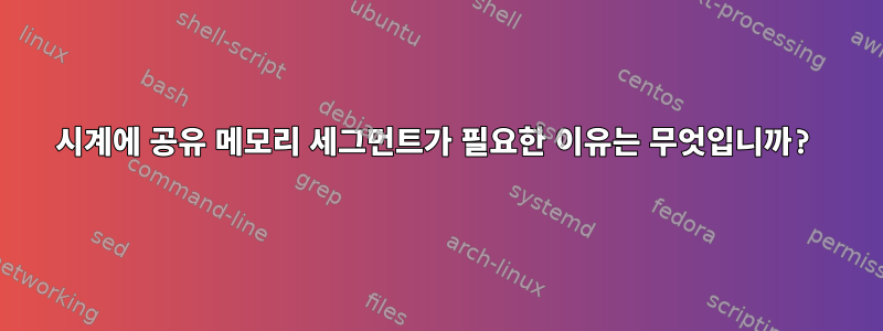 시계에 공유 메모리 세그먼트가 필요한 이유는 무엇입니까?