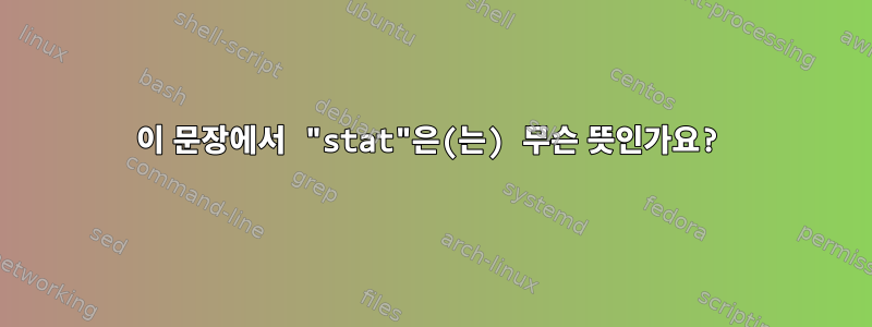 이 문장에서 "stat"은(는) 무슨 뜻인가요?