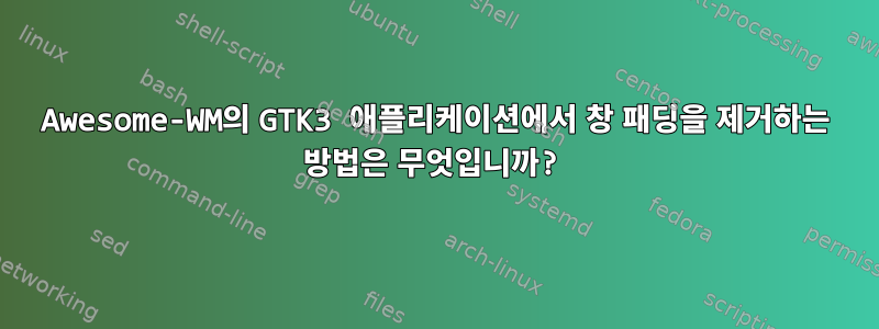 Awesome-WM의 GTK3 애플리케이션에서 창 패딩을 제거하는 방법은 무엇입니까?