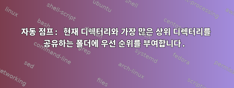 자동 점프: 현재 디렉터리와 가장 많은 상위 디렉터리를 공유하는 폴더에 우선 순위를 부여합니다.