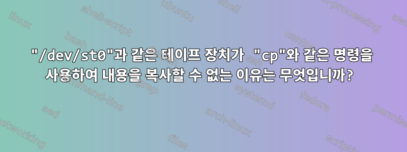 "/dev/st0"과 같은 테이프 장치가 "cp"와 같은 명령을 사용하여 내용을 복사할 수 없는 이유는 무엇입니까?