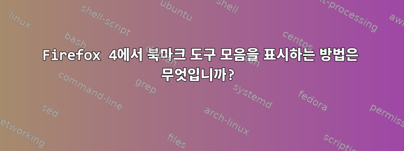 Firefox 4에서 북마크 도구 모음을 표시하는 방법은 무엇입니까?