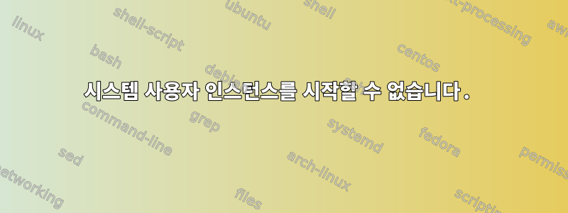 시스템 사용자 인스턴스를 시작할 수 없습니다.