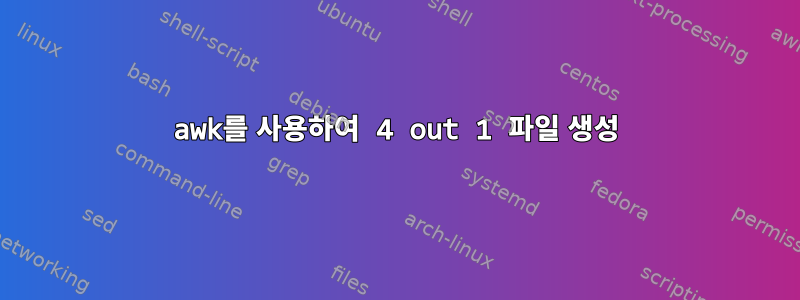 awk를 사용하여 4 out 1 파일 생성