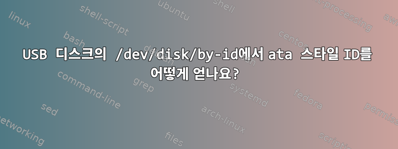 USB 디스크의 /dev/disk/by-id에서 ata 스타일 ID를 어떻게 얻나요?