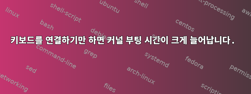 키보드를 연결하기만 하면 커널 부팅 시간이 크게 늘어납니다.