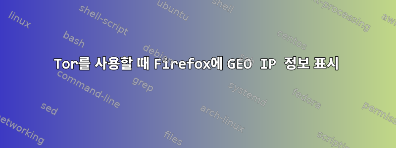 Tor를 사용할 때 Firefox에 GEO IP 정보 표시