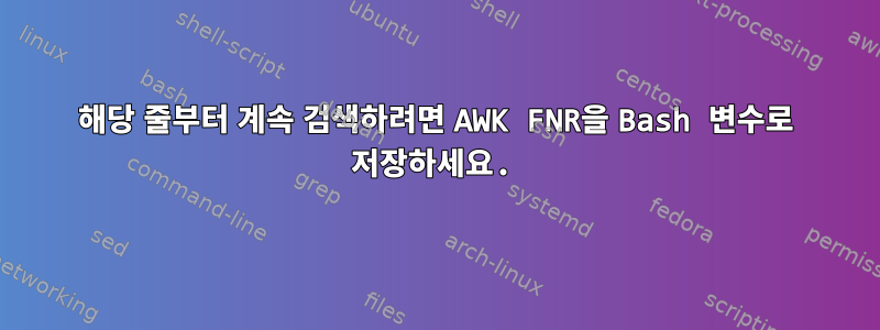 해당 줄부터 계속 검색하려면 AWK FNR을 Bash 변수로 저장하세요.