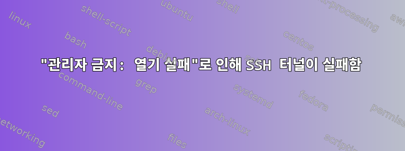 "관리자 금지: 열기 실패"로 인해 SSH 터널이 실패함