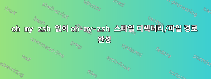 oh my zsh 없이 oh-my-zsh 스타일 디렉터리/파일 경로 완성