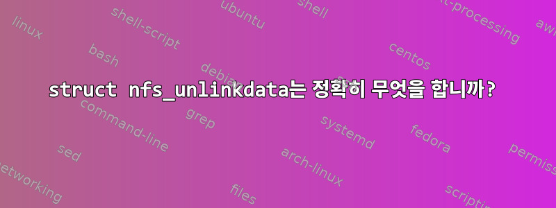 struct nfs_unlinkdata는 정확히 무엇을 합니까?