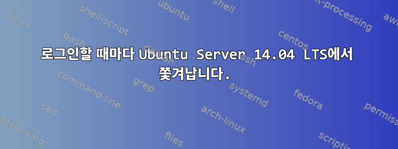 로그인할 때마다 Ubuntu Server 14.04 LTS에서 쫓겨납니다.