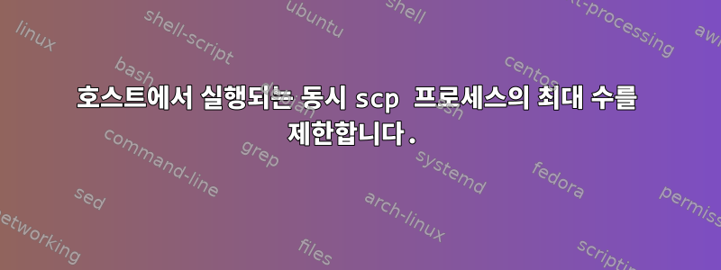 호스트에서 실행되는 동시 scp 프로세스의 최대 수를 제한합니다.