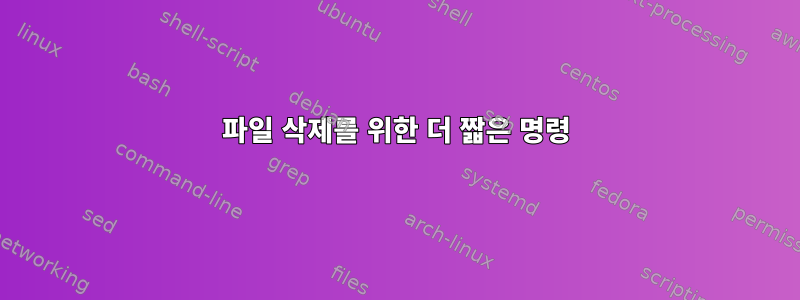 파일 삭제를 위한 더 짧은 명령