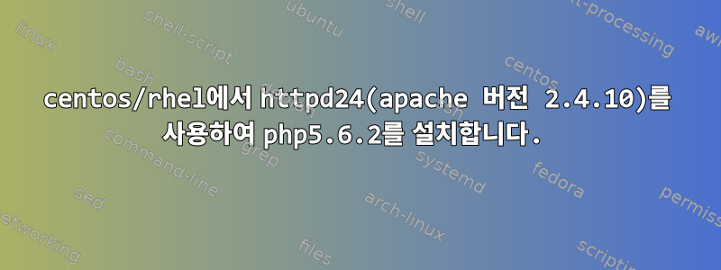 centos/rhel에서 httpd24(apache 버전 2.4.10)를 사용하여 php5.6.2를 설치합니다.