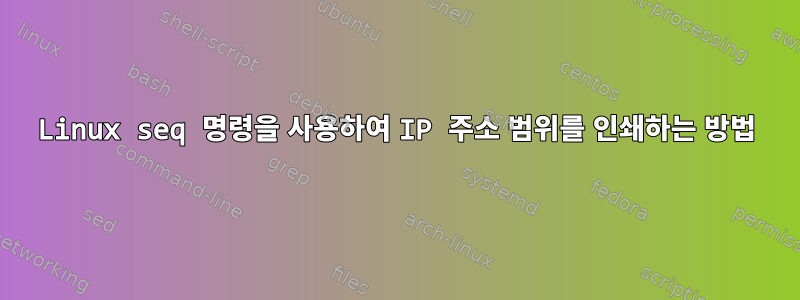 Linux seq 명령을 사용하여 IP 주소 범위를 인쇄하는 방법