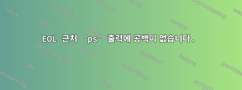 EOL 근처 'ps' 출력에 공백이 없습니다.