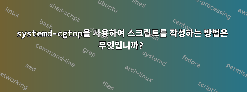 systemd-cgtop을 사용하여 스크립트를 작성하는 방법은 무엇입니까?