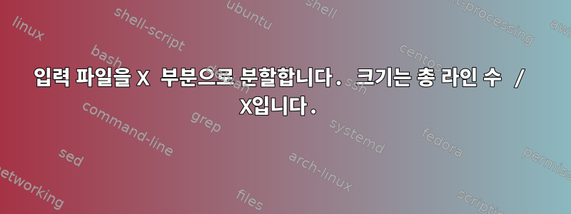 입력 파일을 X 부분으로 분할합니다. 크기는 총 라인 수 / X입니다.