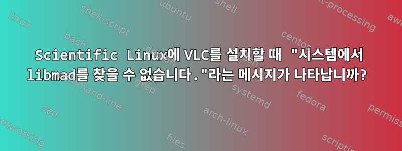 Scientific Linux에 VLC를 설치할 때 "시스템에서 libmad를 찾을 수 없습니다."라는 메시지가 나타납니까?