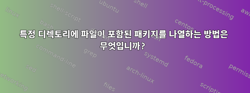 특정 디렉토리에 파일이 포함된 패키지를 나열하는 방법은 무엇입니까?