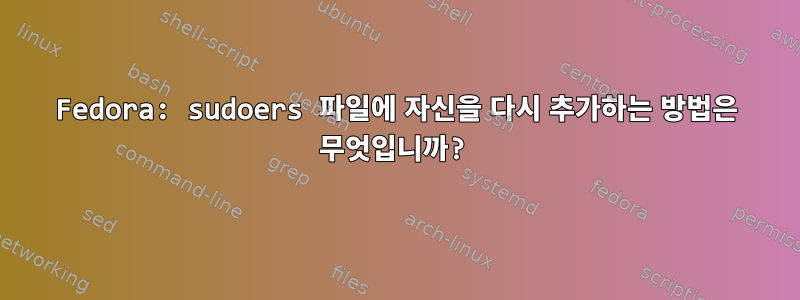 Fedora: sudoers 파일에 자신을 다시 추가하는 방법은 무엇입니까?