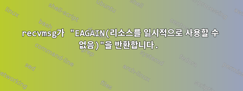 recvmsg가 "EAGAIN(리소스를 일시적으로 사용할 수 없음)"을 반환합니다.