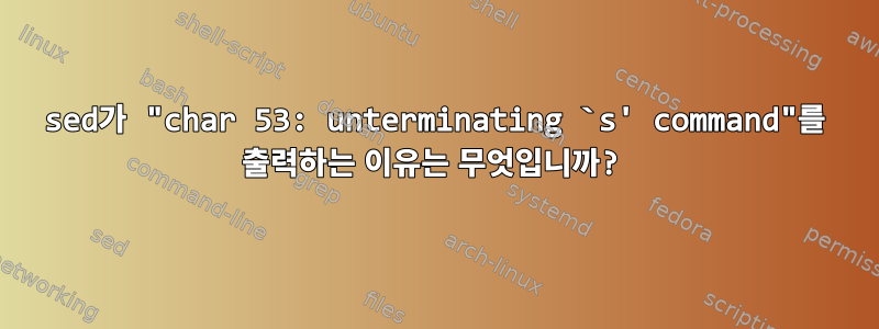 sed가 "char 53: unterminating `s' command"를 출력하는 이유는 무엇입니까?