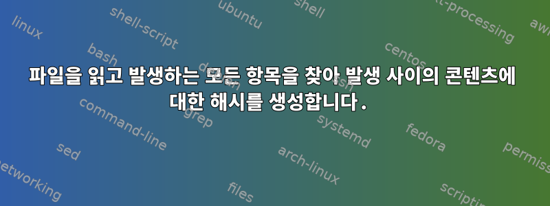 파일을 읽고 발생하는 모든 항목을 찾아 발생 사이의 콘텐츠에 대한 해시를 생성합니다.