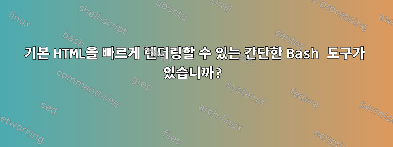 기본 HTML을 빠르게 렌더링할 수 있는 간단한 Bash 도구가 있습니까?