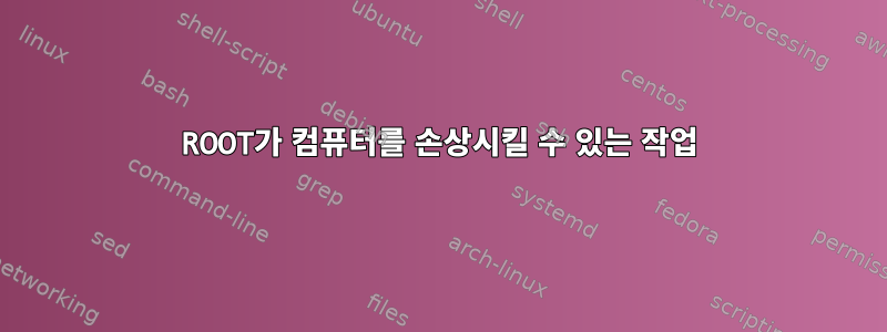 ROOT가 컴퓨터를 손상시킬 수 있는 작업