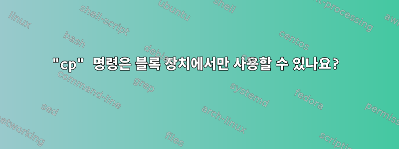 "cp" 명령은 블록 장치에서만 사용할 수 있나요?