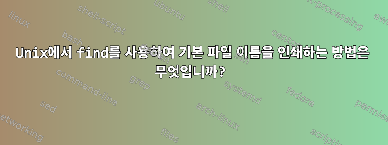 Unix에서 find를 사용하여 기본 파일 이름을 인쇄하는 방법은 무엇입니까?