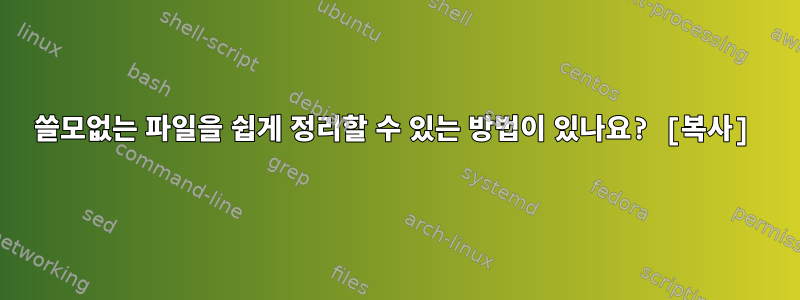 쓸모없는 파일을 쉽게 정리할 수 있는 방법이 있나요? [복사]