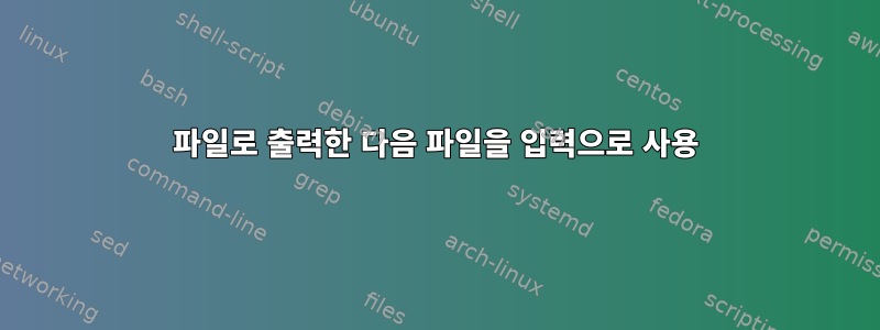 파일로 출력한 다음 파일을 입력으로 사용