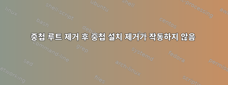 중첩 루트 제거 후 중첩 설치 제거가 작동하지 않음