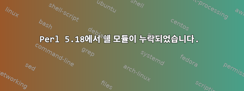 Perl 5.18에서 쉘 모듈이 누락되었습니다.