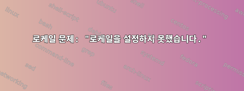 로케일 문제: "로케일을 설정하지 못했습니다."